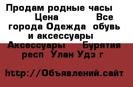 Продам родные часы Casio. › Цена ­ 5 000 - Все города Одежда, обувь и аксессуары » Аксессуары   . Бурятия респ.,Улан-Удэ г.